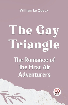 The Gay Triangle The Romance Of The First Air Adventurers By Le Queux William Cover Image