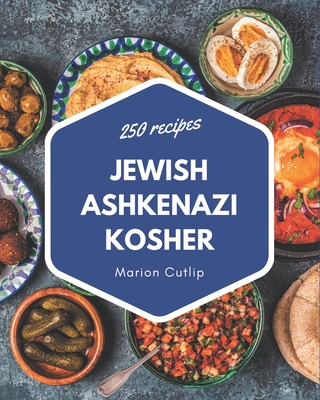 250 Jewish Ashkenazi Kosher Recipes: A Jewish Ashkenazi Kosher Cookbook Everyone Loves! Cover Image