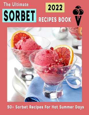 The Ultimate Sorbet Cookbook 2022: 50+ Sorbet Recipes For Hot Summer Days By Lyda Hamill Cover Image