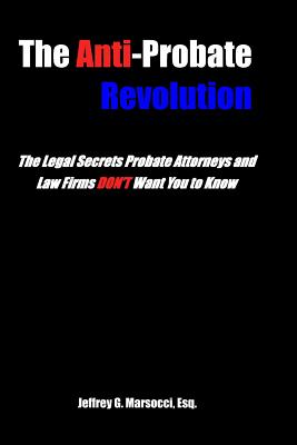 The Anti-Probate Revolution: The Legal Secrets Probate Attorneys And Law Firms DON'T Want You to Know Cover Image