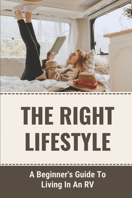 The Right Lifestyle: A Beginner's Guide To Living In An RV: Ways To Choose The Perfect Rv By Jan Haydel Cover Image