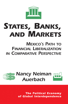 States, Banks, And Markets: Mexico's Path To Financial Liberalization In Comparative Perspective (Political Economy of Global Interdependence) Cover Image