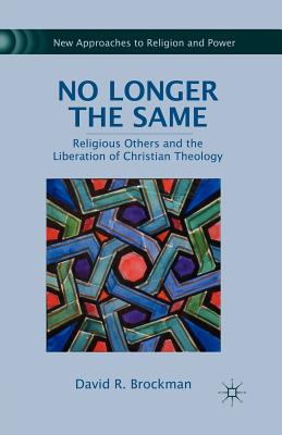 No Longer the Same: Religious Others and the Liberation of Christian Theology (New Approaches to Religion and Power) By D. Brockman Cover Image