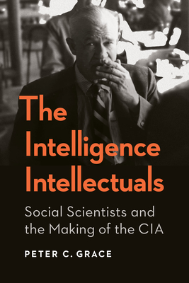 The Intelligence Intellectuals: Social Scientists and the Making of the CIA (Georgetown Studies in Intelligence History)