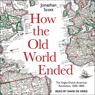 How the Old World Ended Lib/E: The Anglo-Dutch-American Revolution 1500-1800 By David De Vries (Read by), Jonathan Scott Cover Image