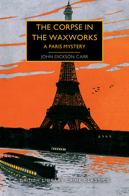 The Corpse in the Waxworks: A Paris Mystery (British Library Crime Classics) By John Dickson Carr Cover Image