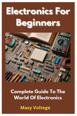 Electronics For Beginners: Complete Guide To The World Of Electronics Cover Image