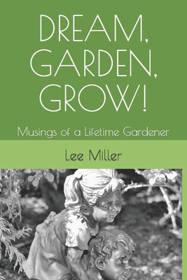 Dream, Garden, Grow!: Musings of a Lifetime Gardener By Lee Miller Cover Image