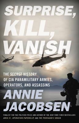 Surprise, Kill, Vanish: The Secret History of CIA Paramilitary Armies, Operators, and Assassins By Annie Jacobsen Cover Image