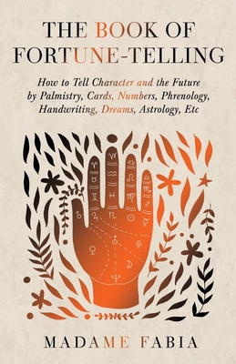 The Book of Fortune-Telling - How to Tell Character and the Future by Palmistry, Cards, Numbers, Phrenology, Handwriting, Dreams, Astrology, Etc By Madame Fabia Cover Image