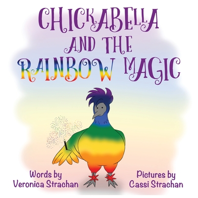Chickabella and the Rainbow Magic: The Adventures of Chickabella Book 1 By Veronica Strachan, Cassi Strachan (Illustrator) Cover Image