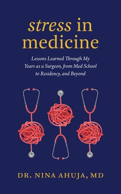 Stress in Medicine: Lessons Learned Through My Years as a Surgeon, from Med School to Residency, and Beyond Cover Image