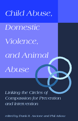 Child Abuse, Domestic Violence, and Animal Abuse: Linking the Circles of Compassion For Prevention and Intervention (New Directions in the Human-Animal Bond) By Phil Arkow (Editor), Frank R. Ascione (Editor) Cover Image