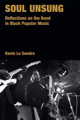 Soul Unsung: Reflections on the Band in Black Popular Music (Popular Music History) By Kevin Le Gendre Cover Image
