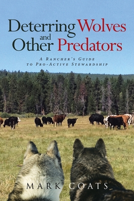 Deterring Wolves and Other Predators: A Rancher's Guide to Pro-Active Stewardship By Mark L. Coats Cover Image