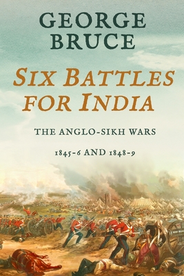 Six Battles for India: Anglo-Sikh Wars, 1845-46 and 1848-49 By George Bruce Cover Image