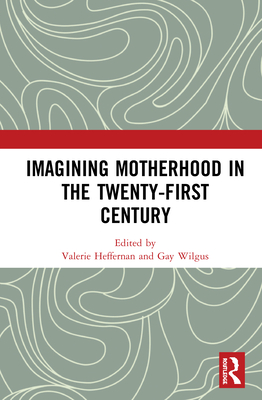 Imagining Motherhood in the Twenty-First Century By Valerie Heffernan (Editor), Gay Wilgus (Editor) Cover Image