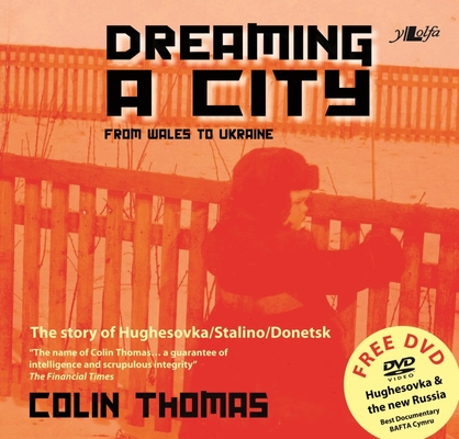 Dreaming a City: From Wales to Ukraine: The Story of Hughesovka/Stalino/Donetsk By Colin Thomas Cover Image