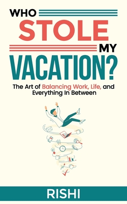 Who Stole My Vacation: The Art of Balancing Work, Life, and Everything In Between Cover Image