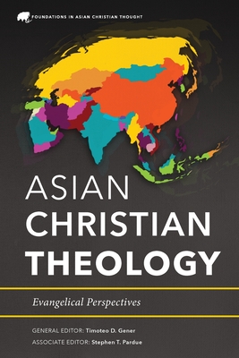 Asian Christian Theology: Evangelical Perspectives By Timoteo D. Gener (Editor), Stephen T. Pardue (Editor) Cover Image