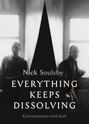 Everything Keeps Dissolving: Conversations with Coil By Nick Soulsby (Editor) Cover Image