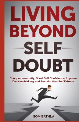 Living Beyond Self Doubt: Conquer Insecurity, Boost Self Confidence, Improve Decision Making, and Reclaim Your Self Esteem Cover Image