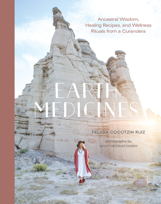 Earth Medicines: Ancestral Wisdom, Healing Recipes, and Wellness Rituals from a Curandera By Felicia Cocotzin Ruiz Cover Image