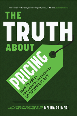 The Truth about Pricing: How to Apply Behavioral Economics So Customers Buy (Value Based Pricing, What Your Buyer Values) Cover Image