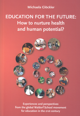 Education for the Future: How to Nurture Health and Human Potential: Experiences and Perspectives from the Global Waldorf School Movement for Ed