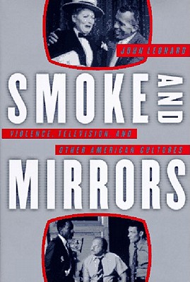 Smoke and Mirrors: Violence, Television, and Other American Cultures By John Leonard Cover Image