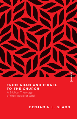 From Adam and Israel to the Church: A Biblical Theology of the People of God By Benjamin L. Gladd, Benjamin L. Gladd (Editor) Cover Image