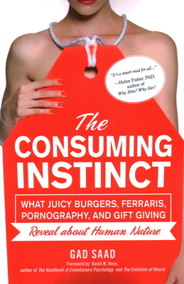 The Consuming Instinct: What Juicy Burgers, Ferraris, Pornography, and Gift Giving Reveal About Human Nature By Gad Saad, David M. Buss (Foreword by) Cover Image