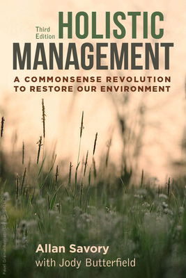 Holistic Management, Third Edition: A Commonsense Revolution to Restore Our Environment By Allan Savory, Jody Butterfield (Contributions by) Cover Image