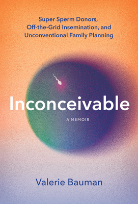 Inconceivable: Super Sperm Donors, Off-The-Grid Insemination, and Unconventional Family Planning Cover Image
