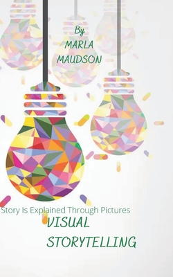 Visual Storytelling: Story Is Explained Through Pictures By Marla Maudson Cover Image