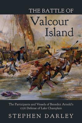 The Battle of Valcour Island: The Participants and Vessels of Benedict Arnold's 1776 Defense of Lake Champlain By Stephen Darley Cover Image