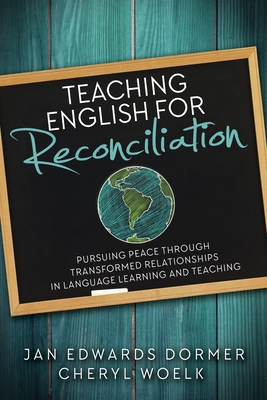 Teaching English for Reconciliation: Pursuing Peace through Transformed Relationships in Language Learning and Teaching By Jan Edwards Dormer, Cheryl Woelk Cover Image