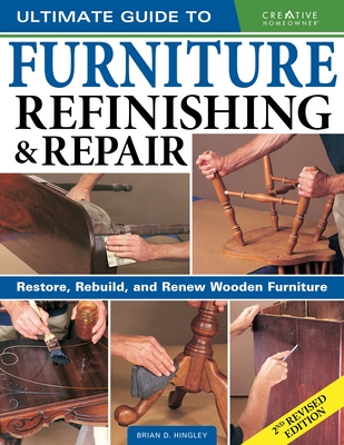 Ultimate Guide to Furniture Refinishing & Repair, 2nd Revised Edition: Restore, Rebuild, and Renew Wooden Furniture By Brian Hingley Cover Image