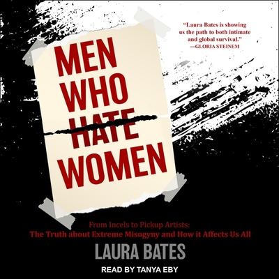 Men Who Hate Women: From Incels to Pickup Artists: The Truth about Extreme Misogyny and How It Affects Us All By Laura Bates, Tanya Eby (Read by) Cover Image