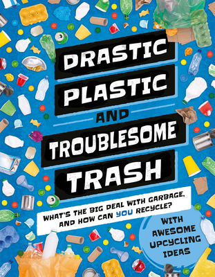 Drastic Plastic & Troublesome Trash: What's the Big Deal with Rubbish and How Can You Recycle? Cover Image