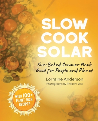 Slow Cook Solar: Sun-Baked Summer Meals Good for People and Planet By Lorraine Anderson, Philip M. Lew (Photographer) Cover Image