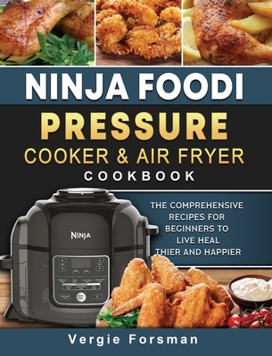 Ninja Foodi Pressure Cooker and Air Fryer Cookbook: The Comprehensive Recipes for Beginners to Live Healthier and Happier By Vergie Forsman Cover Image