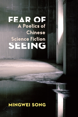 Fear of Seeing: A Poetics of Chinese Science Fiction (Global Chinese Culture) Cover Image