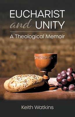 Eucharist and Unity: A Theological Memoir By Keith Watkins Cover Image