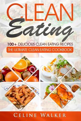 Clean Eating: 100+ Delicious Clean Eating Recipes for Weight Loss - The Ultimate Clean Eating Cookbook Cover Image