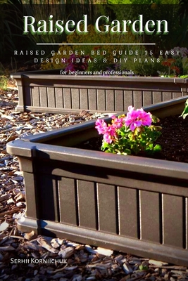 Raised Garden: Raised Garden Bed Guide 15 Easy Design Ideas & DIY Plans By Serhii Korniichuk Cover Image