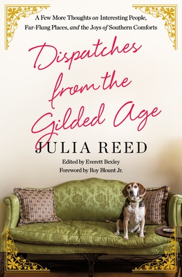 Dispatches from the Gilded Age: A Few More Thoughts on Interesting People, Far-Flung Places, and the Joys of Southern Comforts By Julia Reed, Everett Bexley (Editor), Roy Blount, Jr., Jr. (Contributions by) Cover Image