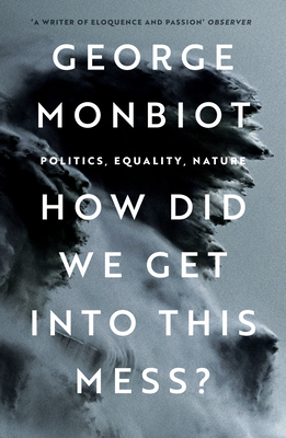 How Did We Get Into This Mess?: Politics, Equality, Nature By George Monbiot Cover Image