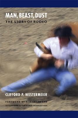 Man, Beast, Dust: The Story of Rodeo By Clifford P. Westermeier, Bill Crawford (Foreword by), Kristine Fredriksson (Afterword by) Cover Image