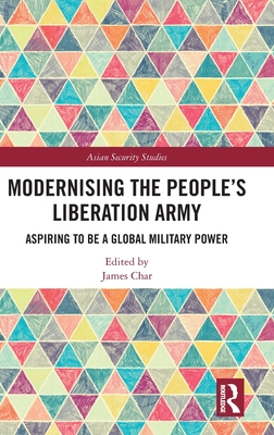 Modernising the People's Liberation Army: Aspiring to be a Global Military Power (Asian Security Studies)